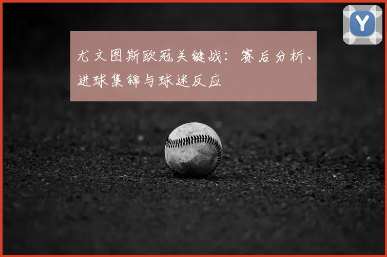 尤文图斯欧冠关键战：赛后分析、进球集锦与球迷反应