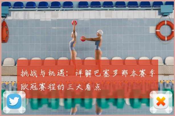 挑战与机遇：详解巴塞罗那本赛季欧冠赛程的三大看点