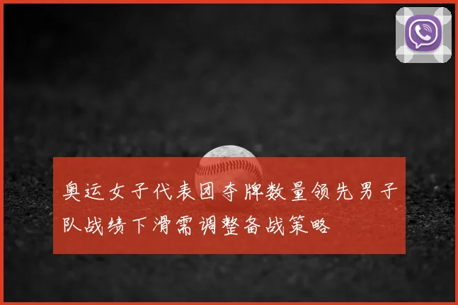 奥运女子代表团夺牌数量领先男子队战绩下滑需调整备战策略