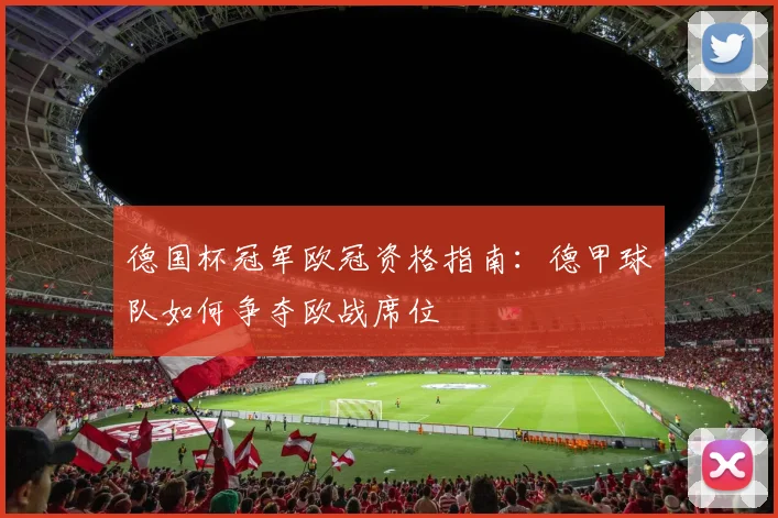 德国杯冠军欧冠资格指南：德甲球队如何争夺欧战席位