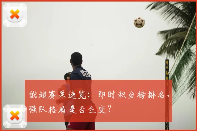 俄超赛果速览：即时积分榜排名，强队格局是否生变？