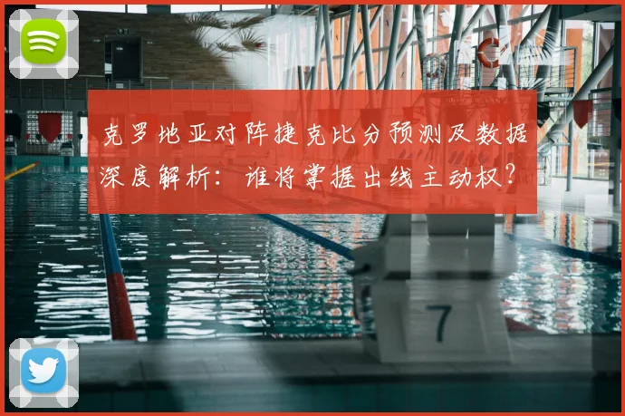 克罗地亚对阵捷克比分预测及数据深度解析:谁将掌握出线主动权?