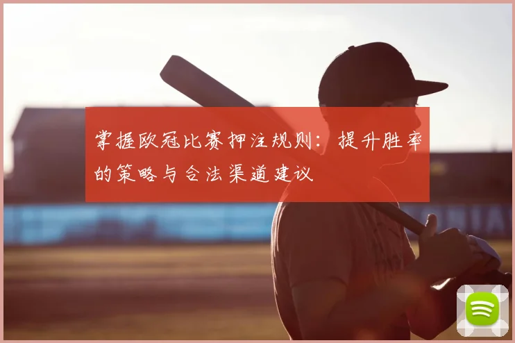 掌握欧冠比赛押注规则：提升胜率的策略与合法渠道建议