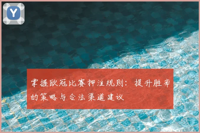 掌握欧冠比赛押注规则：提升胜率的策略与合法渠道建议